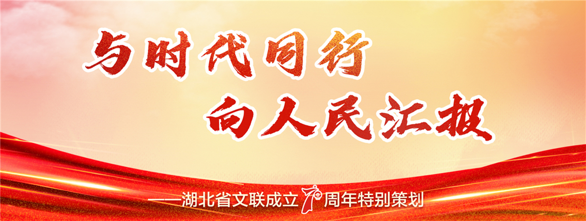 与时代同行 向人民汇报——湖北省文联成立70周年特别策划_fororder_省文联专题