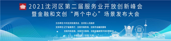 沈阳市沈河区举办第二届服务业开放创新峰会暨金融和文创“两个中心”场景发布大会_fororder_沈河1_副本