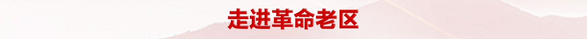 走进革命老区banner_fororder_675bc52f6a3d89cb5be668896e11738