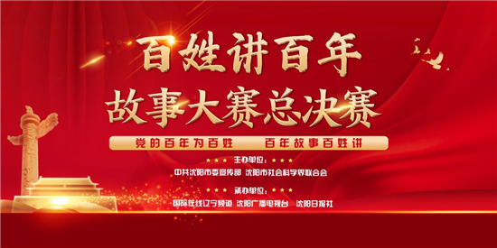 “百姓讲百年”故事大赛总决赛在沈举行 11位选手共抒爱党爱国情_fororder_社科联1