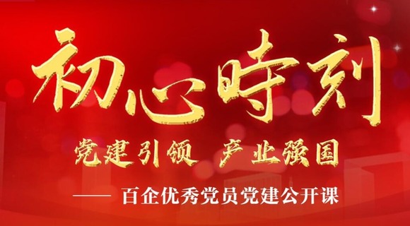 初心时刻 党建引领 产业强国——百企优秀党员党建公开课