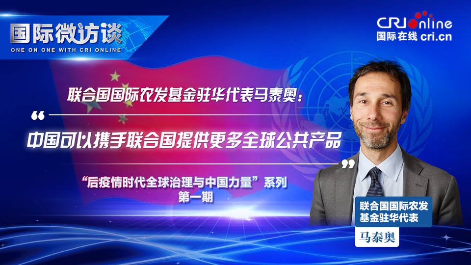 【国际微访谈】国际农发基金驻华代表: 中国可以携手联合国提供更多全球公共产品_fororder_马泰奥1920