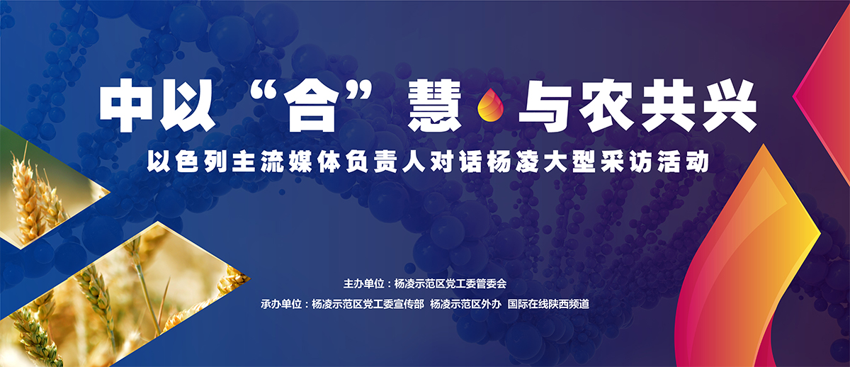 中以“合”慧   与农共兴——以色列主流媒体负责人对话杨凌示范区_fororder_1以色列媒体行专题头图1200-518