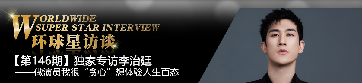 【第146期】环球星访谈·李治廷：做演员我很“贪心”想体验人生百态_fororder_环球星访谈专题banner