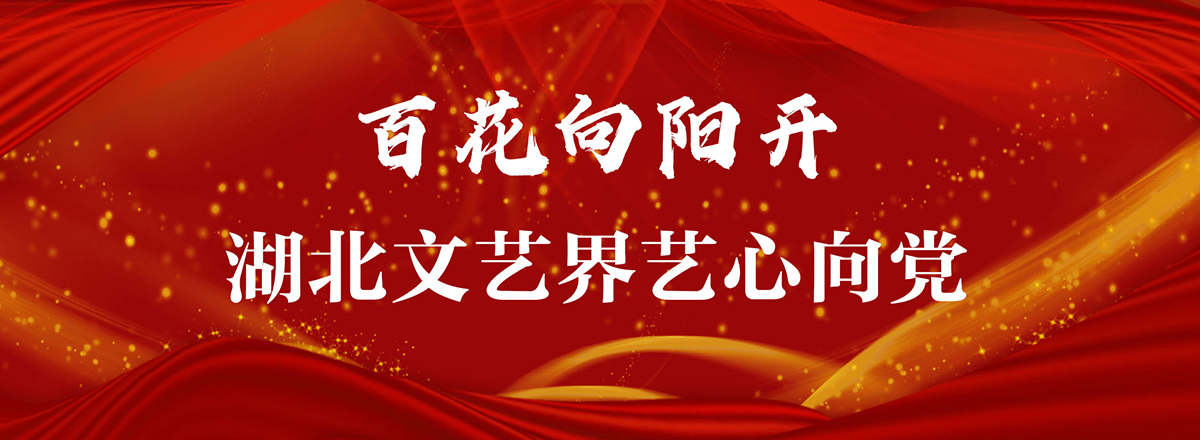 百花向阳开 湖北文艺界艺心向党_fororder_文联主banner