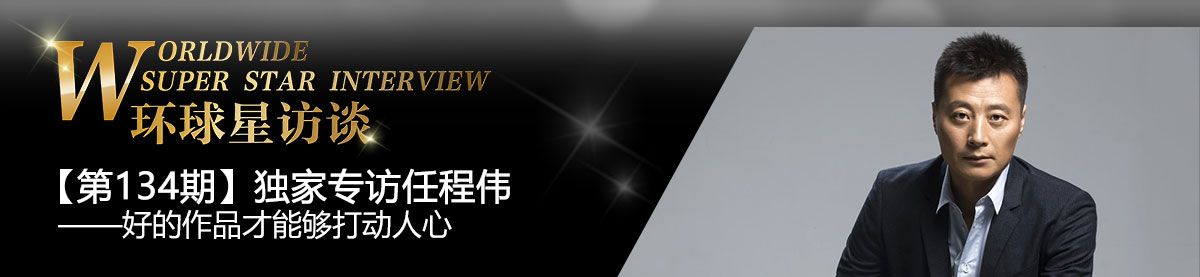 【第134期】环球星访谈·任程伟：好的作品才能够打动人心_fororder_微信图片_20200804144110