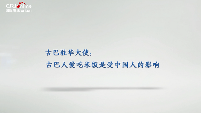 古巴驻华大使：古巴人爱吃米饭是受中国人的影响