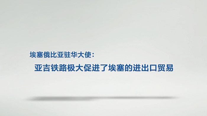 埃塞俄比亚驻华大使：亚吉铁路极大促进了埃塞的进出口贸易_fororder_111111