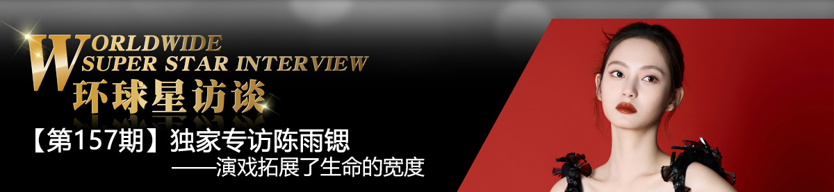 【第157期】环球星访谈·陈雨锶：演戏拓展了生命的宽度_fororder_环球星访谈专题banner_陈雨锶