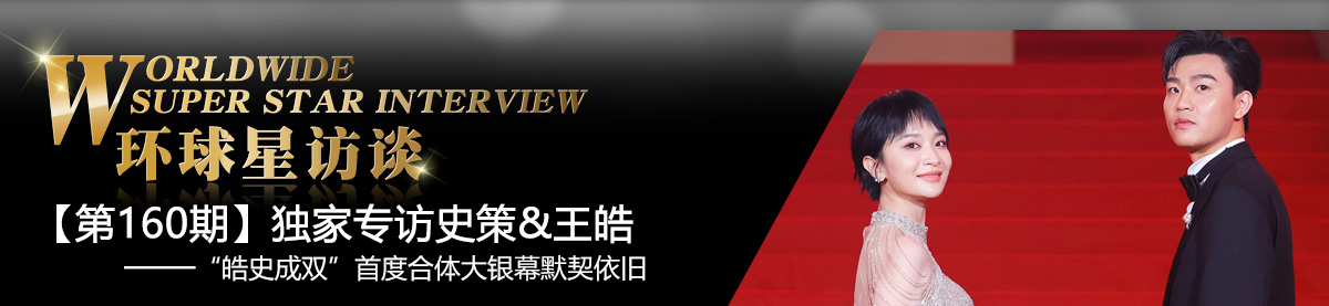 【第160期】环球星访谈·史策&王皓：“皓史成双”首度合体大银幕默契依旧