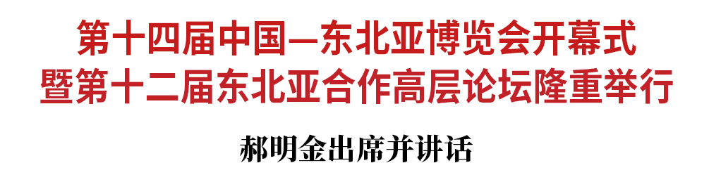 第十四届中国—东北亚博览会开幕式暨第十二届东北亚合作高层论坛隆重举行