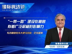 【国际微访谈】秘鲁驻华大使：“一带一路”建设在秘鲁有着广泛积极的影响力