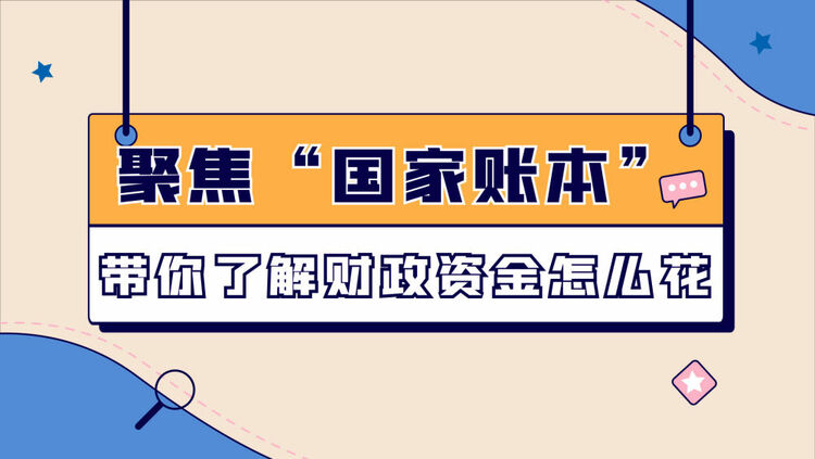 数读两会｜聚焦“国家账本”带你了解财政资金怎么花