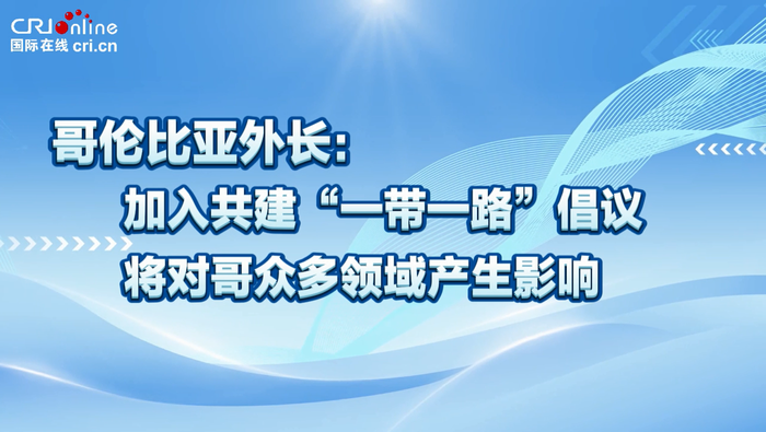 哥伦比亚外长：加入“一带一路”倡议将对哥多领域产生影响