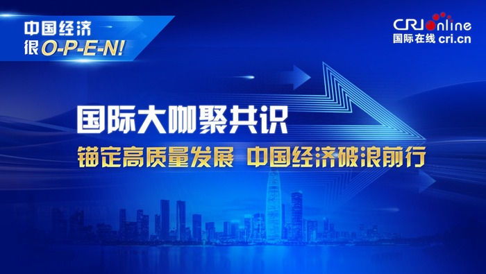 国际大咖聚共识：锚定高质量发展 中国经济破浪前行